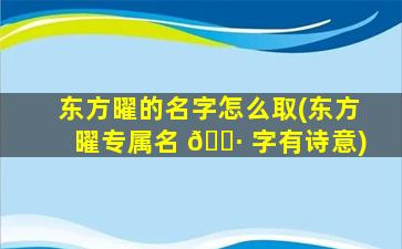 东方曜的名字怎么取(东方曜专属名 🌷 字有诗意)